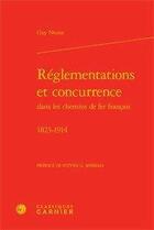 Couverture du livre « Réglementations et concurrence dans les chemins de fer francais 1823-1914 » de Guy Numa aux éditions Classiques Garnier