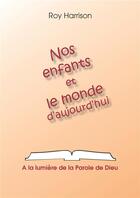 Couverture du livre « Nos enfants et le monde d'aujourd'hui ; à la lumière de la parole de Dieu » de Harrison Roy aux éditions La Maison De La Bible