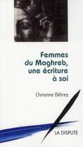 Couverture du livre « Femmes du Maghreb, une écriture à soi » de Christine Detrez aux éditions Dispute