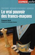 Couverture du livre « Le vrai pouvoir des francs-maçons ; politique, réseaux d'affaires, services » de Francois Koch aux éditions L'express