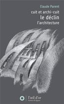 Couverture du livre « Le déclin-cuit et archicuit ; l'architecture » de Claude Parent aux éditions L'oeil D'or