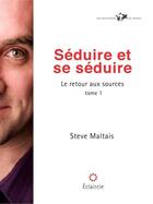 Couverture du livre « Le retour aux sources t.1 ; séduire et se séduire » de Steve Maltais aux éditions Les Pelleteurs De Nuages