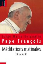 Couverture du livre « Méditations matinales t.4 » de Jorge Mario Bergoglio et Pape François aux éditions Embrasure