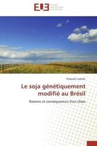 Couverture du livre « Le soja genetiquement modifie au bresil - raisons et consequences d'un choix » de Lubello Pasquale aux éditions Editions Universitaires Europeennes