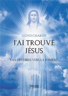 Couverture du livre « J'ai trouvé Jésus : des ténèbres vers la lumière » de Lloyd Charles aux éditions Verone