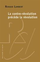 Couverture du livre « La contre-révolution précède la révolution » de Renaud Lambert aux éditions Raisons D'agir