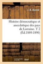 Couverture du livre « Histoire démocratique et anecdotique des pays de Lorraine. T 2 (Éd.1889-1890) » de Ravold J.-B. aux éditions Hachette Bnf