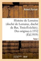 Couverture du livre « Histoire de lorraine (duche de lorraine, duche de bar, trois-eveches). tome i. des origines a 1552 » de Parisot Robert aux éditions Hachette Bnf