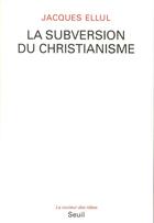 Couverture du livre « La subversion du christianisme » de Jacques Ellul aux éditions Seuil