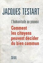 Couverture du livre « L'humanitude au pouvoir ; comment les citoyens peuvent décider du bien commun » de Jacques Testart aux éditions Seuil