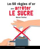 Couverture du livre « 50 règles pour arrêter le sucre » de Marion Thelliez aux éditions Larousse