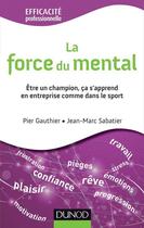 Couverture du livre « La force du mental ; être un champion, ça s'apprend en entreprise comme dans le sport » de Jean-Marc Sabatier et Pier Gauthier aux éditions Dunod