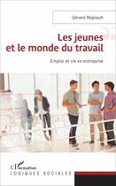Couverture du livre « Jeunes et le monde du travail ; emploi et vie en entreprise » de Gerard Regnault aux éditions L'harmattan
