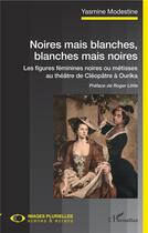 Couverture du livre « Noires mais blanches, blanches mais noires ; les figures féminines noires ou métisses au théâtre, de Cléopatra à Ourika » de Yasmine Modestine aux éditions L'harmattan