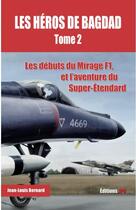 Couverture du livre « Les héros de Bagdad t.2 ; les débuts du Mirage F1 et l'aventure du Super-Etendard » de Jean-Louis Bernard aux éditions Jpo