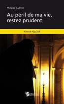 Couverture du livre « Au péril de ma vie, restez prudent » de Philippe Autrive aux éditions Publibook
