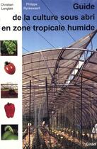 Couverture du livre « Guide de la culture sous abri en zone tropicale humide » de C Langlais et P Ryckewaert aux éditions Cirad