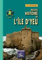 Couverture du livre « Petite Histoire de l'île d'Yeu » de O. J. Richard aux éditions Editions Des Regionalismes