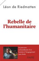 Couverture du livre « Rebelle de l'humanitaire » de Leon Riedmatten aux éditions Favre
