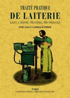 Couverture du livre « Traité pratique de la laiterie ; lait, crème, beurre, fromages » de Albert Larbaletrier aux éditions Maxtor