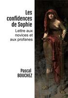 Couverture du livre « Les confidences de Sophie : lettre aux novices et aux profanes » de Pascal Bouchez aux éditions Bookelis