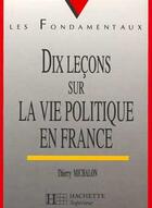 Couverture du livre « Dix lecons sur la vie politique en france » de Thierry Michalon aux éditions Hachette Education