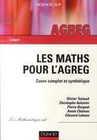 Couverture du livre « Les maths pour l'agreg ; cours complet et synthétique » de Teytaud Olivier aux éditions Dunod