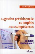 Couverture du livre « La gestion prévisionnelle des emplois et des compétences ; le guide stratégique ! » de Jean-Pierre Ledoux aux éditions Afnor