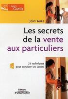 Couverture du livre « LES SECRETS DE LA VENTE AUX PARTICULIERS » de Auer Jean T. aux éditions Editions D'organisation