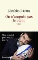 Couverture du livre « On n'ampute pas le coeur : Mon combat pour la vie » de Matthieu Lartot aux éditions Robert Laffont