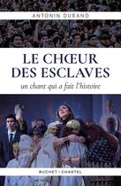 Couverture du livre « Le choeur des esclaves : un chant qui a fait l'histoire » de Antonin Durand aux éditions Buchet Chastel