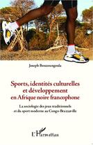 Couverture du livre « Sports, identités culturelles et développement en Afrique noire francophone ; la sociologie des jeux traditionnels et du sport moderne au Conge-Brazzaville » de Joseph Bouzoungoula aux éditions Editions L'harmattan