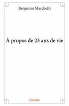 Couverture du livre « À propos de 23 ans de vie » de Benjamin Marchetti aux éditions Edilivre