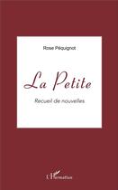 Couverture du livre « La petite ; recueil de nouvelles » de Rose Pequignot aux éditions L'harmattan