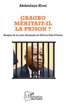 Couverture du livre « Gbagbo méritait-il la prison ? analyse de la crise électorale de 2010 en Côte d'Ivoire » de Kone Abdoulaye aux éditions L'harmattan