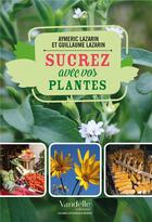 Couverture du livre « Sucrez avec vos plantes » de Aymeric Lazarin et Guillaume Lazarin aux éditions Emmanuel Vandelle