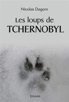 Couverture du livre « Les loups de tchernobyl » de Nicolas Dagorn aux éditions Edilivre