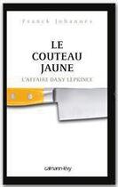 Couverture du livre « Le couteau jaune ; l'affaire Dany Leprince » de Franck Johannes aux éditions Calmann-lvy