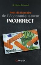 Couverture du livre « Petit dictionnaire de l'économiquement incorrect » de Gregoire Duhamel aux éditions Grancher