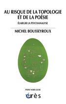 Couverture du livre « Au risque de la topologie et de la poésie » de Michel Bousseyroux aux éditions Eres