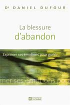 Couverture du livre « La blessure d'abandon ; exprimer ses émotions pour guérir » de Daniel Dufour aux éditions Editions De L'homme