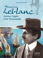 Couverture du livre « Maurice Leblanc, Arsène Lupin et la Normandie » de Jacques Derouard aux éditions Orep