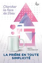 Couverture du livre « La prière en toute simplicité ; chercher la face de Dieu » de Beryl Adamsbaum aux éditions Ligue Pour La Lecture De La Bible