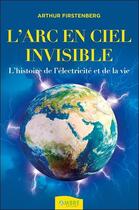 Couverture du livre « L'arc-en-ciel invisible ; l'histoire de l'électricité et de la vie » de Arthur Firstenberg aux éditions Ambre