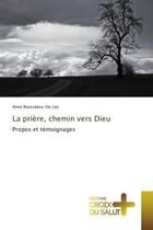 Couverture du livre « La priere, chemin vers Dieu : Propos et temoignages » de Anna Leo aux éditions Croix Du Salut