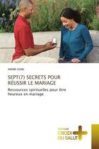 Couverture du livre « Sept(7) secrets pour reussir le mariage - ressources spirituelles pour etre heureux en mariage » de Kone Andre aux éditions Croix Du Salut
