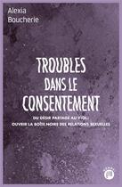 Couverture du livre « Troubles dans le consentement ; du désir partagé au viol : ouvrir la boite noire des relations sexuelles » de Alexia Boucherie aux éditions Les Peregrines