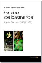 Couverture du livre « Graine de bagnarde ; Marie Bartete (1863-1938) » de Katia-Christiane Ferre aux éditions Saint-leger