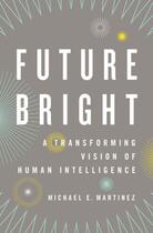 Couverture du livre « Future Bright: A Transforming Vision of Human Intelligence » de Martinez Michael E aux éditions Oxford University Press Usa