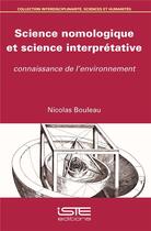 Couverture du livre « Science nomologique et science interprétative ; connaissance de l'environnement » de Nicolas Bouleau aux éditions Iste